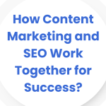 How Does SEO and Content Marketing Work Together?